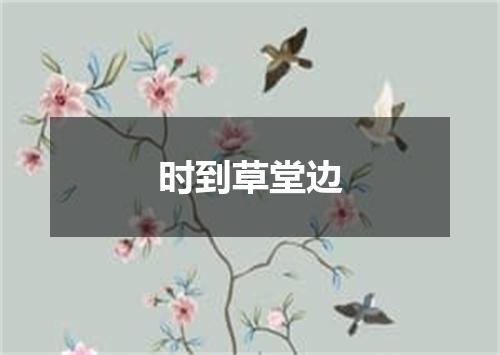 时到草堂边
