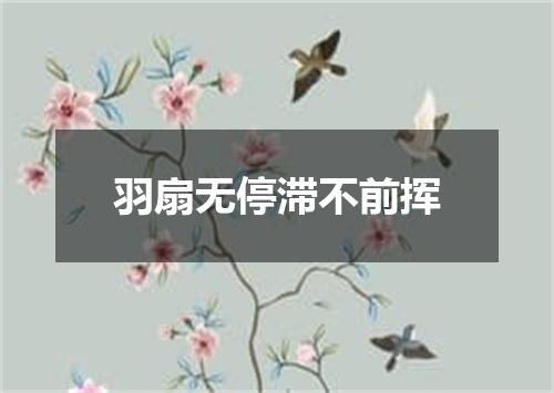 羽扇无停滞不前挥