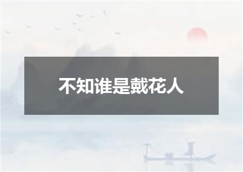 不知谁是戴花人
