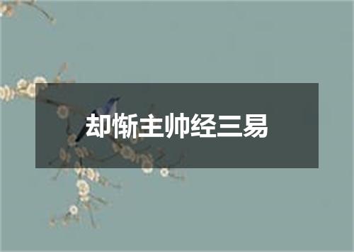 却惭主帅经三易