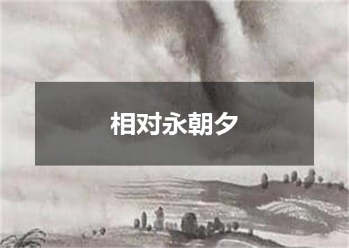 相对永朝夕