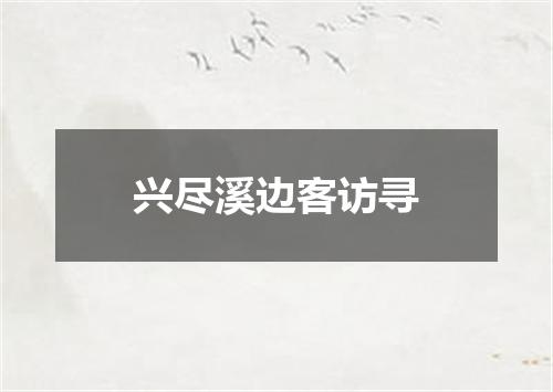 兴尽溪边客访寻
