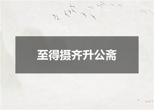 至得摄齐升公斋