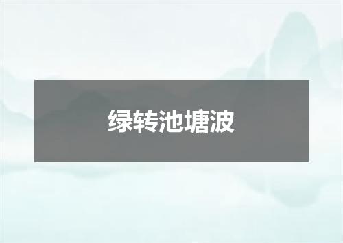 绿转池塘波
