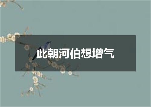 此朝河伯想增气