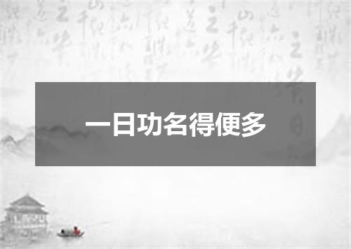 一日功名得便多