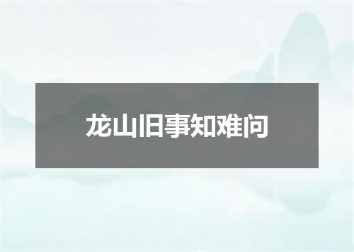 龙山旧事知难问