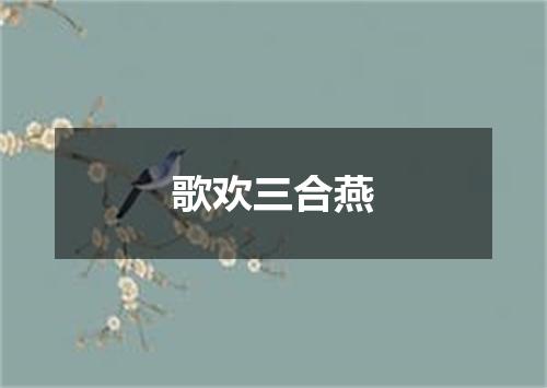 歌欢三合燕