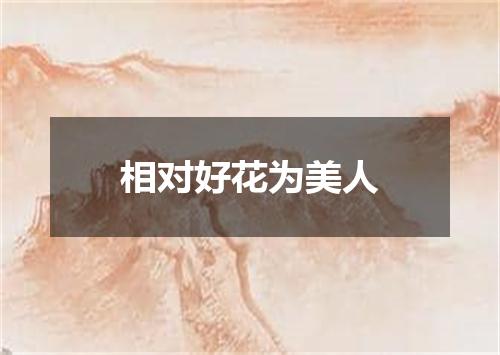 相对好花为美人