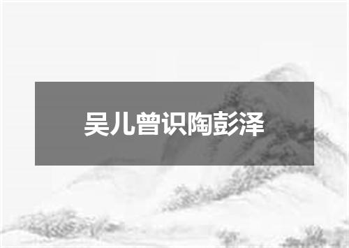 吴儿曾识陶彭泽
