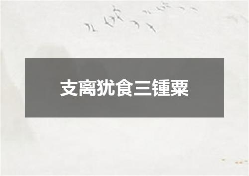 支离犹食三锺粟