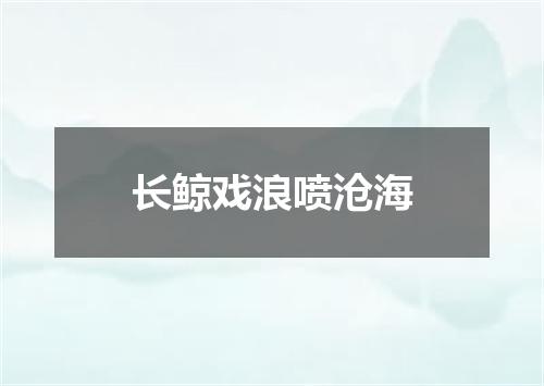 长鲸戏浪喷沧海
