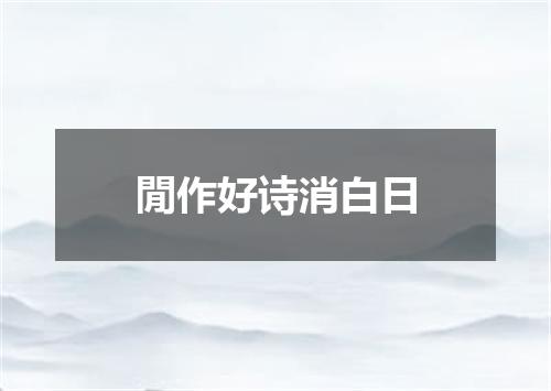 閒作好诗消白日