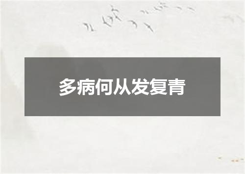 多病何从发复青