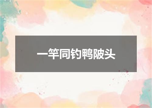 一竿同钓鸭陂头