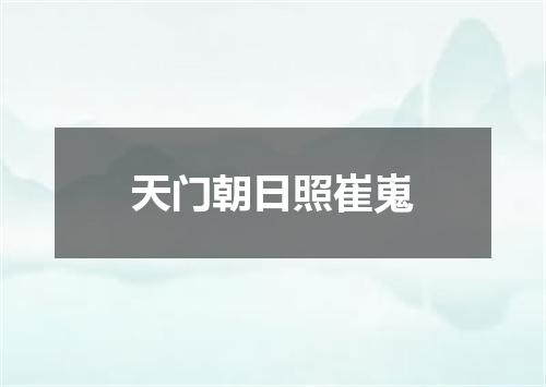天门朝日照崔嵬
