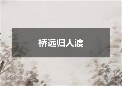 桥远归人渡