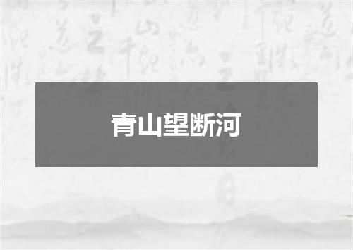青山望断河