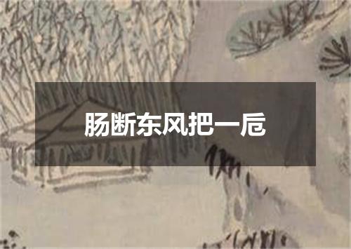 肠断东风把一卮