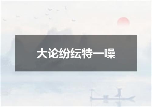 大论纷纭特一噪