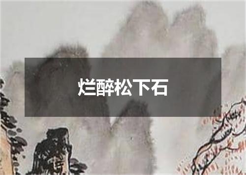 烂醉松下石