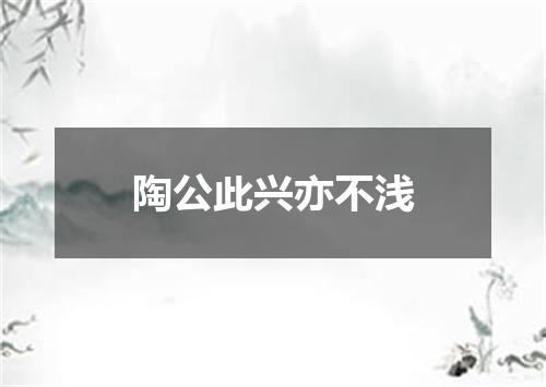 陶公此兴亦不浅