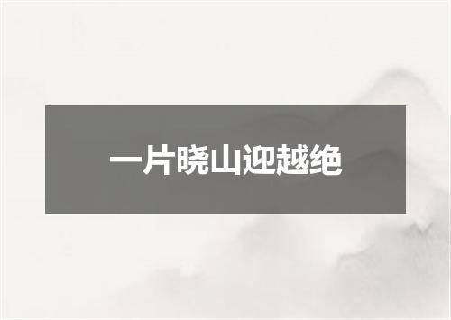 一片晓山迎越绝