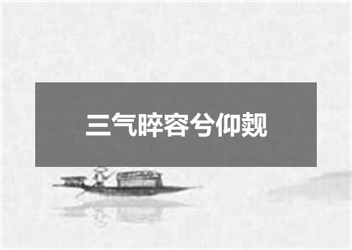 三气晬容兮仰觌