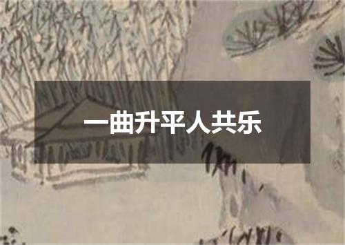 一曲升平人共乐