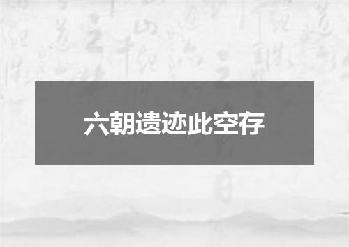 六朝遗迹此空存