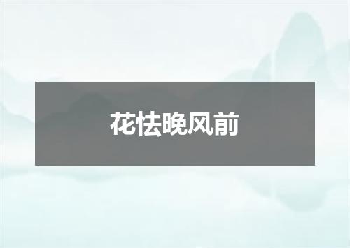 花怯晚风前