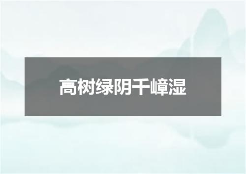 高树绿阴千嶂湿