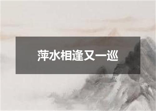 萍水相逢又一巡