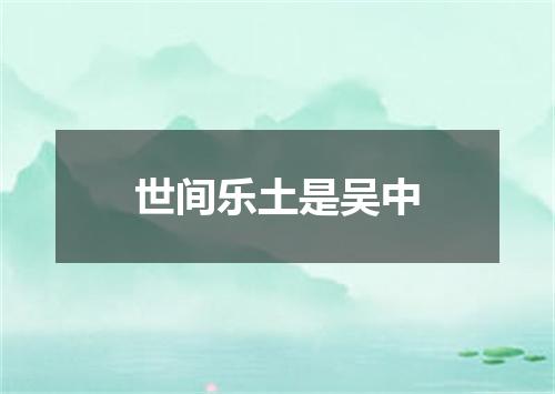 世间乐土是吴中