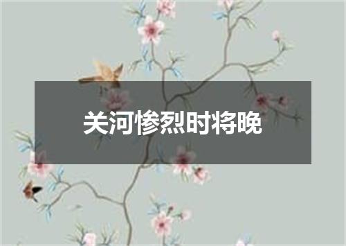 关河惨烈时将晚