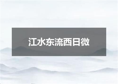 江水东流西日微