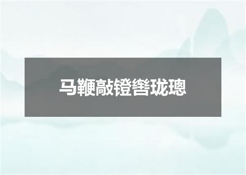 马鞭敲镫辔珑璁