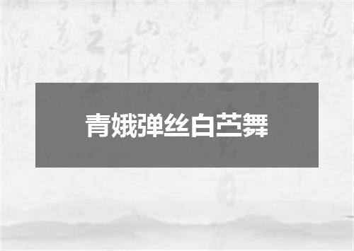 青娥弹丝白苎舞