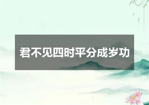 君不见四时平分成岁功