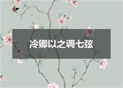 冷卿以之调七弦