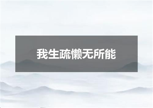 我生疏懒无所能