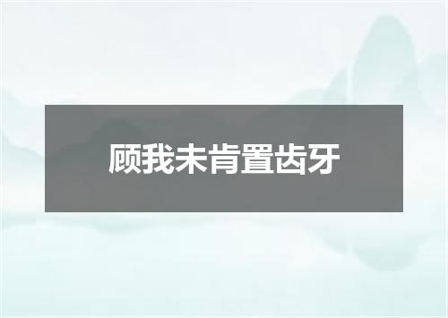 顾我未肯置齿牙