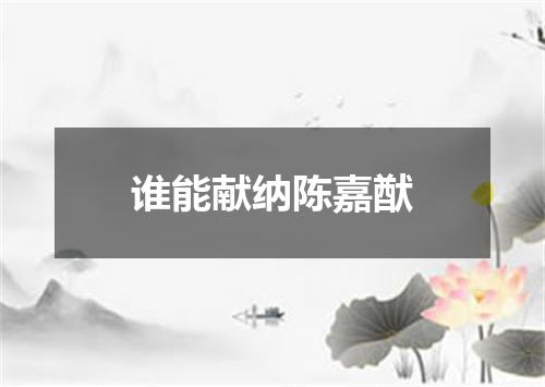 谁能献纳陈嘉猷