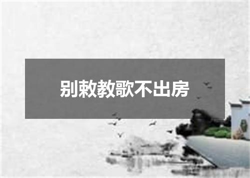 别敕教歌不出房