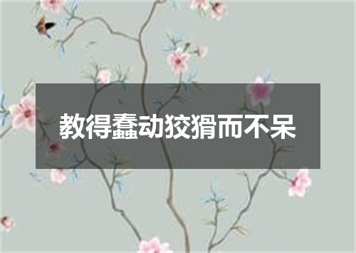 教得蠢动狡猾而不呆