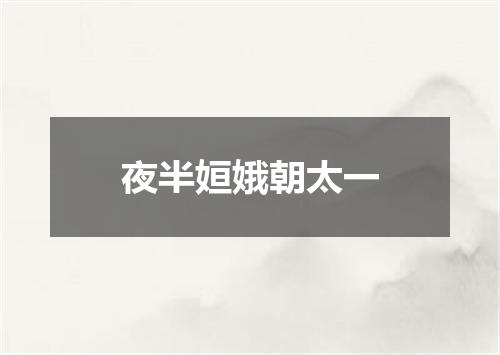 夜半姮娥朝太一