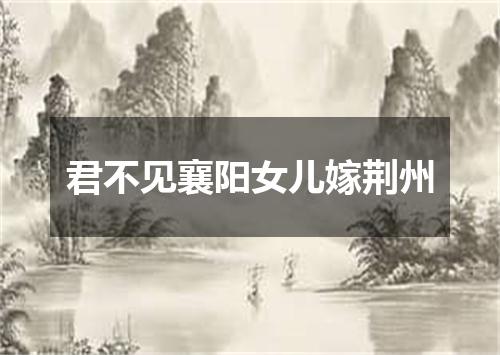 君不见襄阳女儿嫁荆州