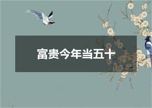 富贵今年当五十