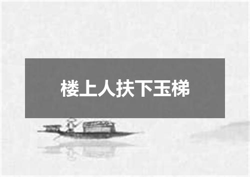 楼上人扶下玉梯