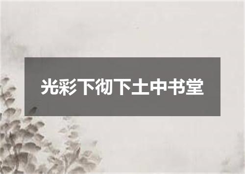 光彩下彻下土中书堂